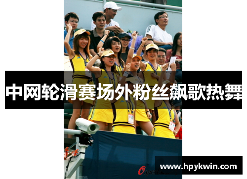 中网轮滑赛场外粉丝飙歌热舞