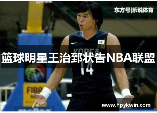 篮球明星王治郅状告NBA联盟