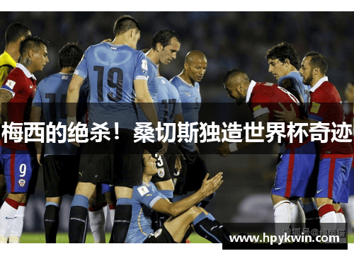 梅西的绝杀！桑切斯独造世界杯奇迹